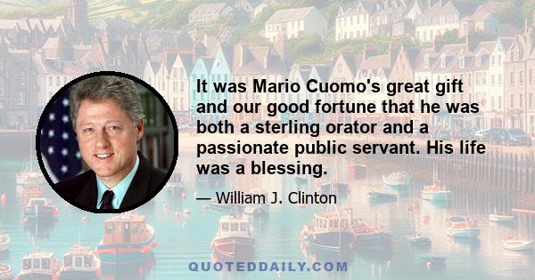 It was Mario Cuomo's great gift and our good fortune that he was both a sterling orator and a passionate public servant. His life was a blessing.