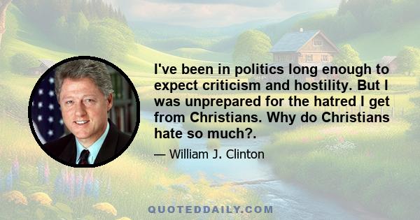 I've been in politics long enough to expect criticism and hostility. But I was unprepared for the hatred I get from Christians. Why do Christians hate so much?.