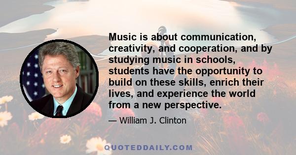 Music is about communication, creativity, and cooperation, and by studying music in schools, students have the opportunity to build on these skills, enrich their lives, and experience the world from a new perspective.