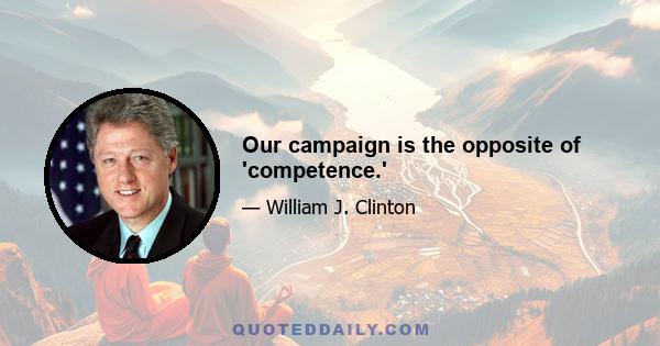 Our campaign is the opposite of 'competence.'