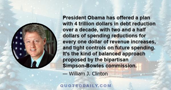 President Obama has offered a plan with 4 trillion dollars in debt reduction over a decade, with two and a half dollars of spending reductions for every one dollar of revenue increases, and tight controls on future