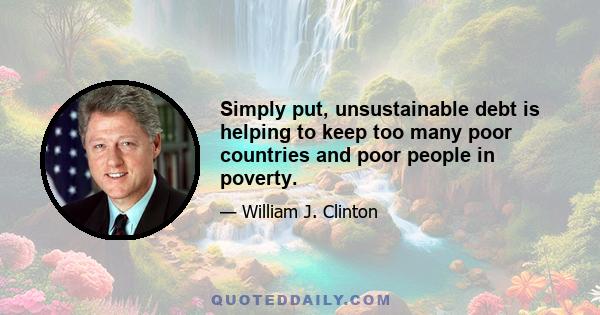 Simply put, unsustainable debt is helping to keep too many poor countries and poor people in poverty.