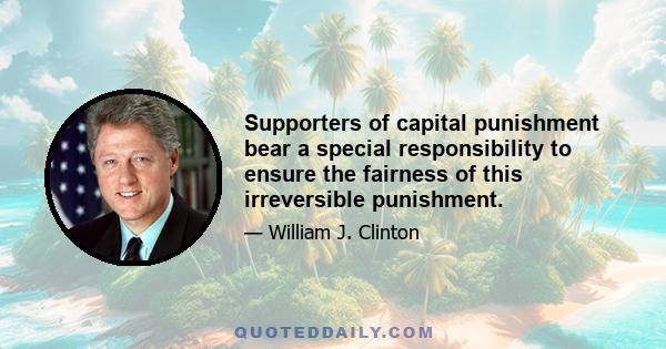 Supporters of capital punishment bear a special responsibility to ensure the fairness of this irreversible punishment.