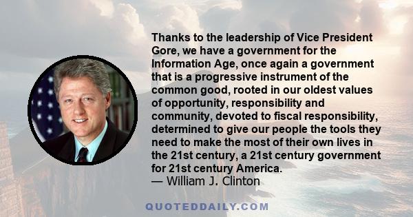 Thanks to the leadership of Vice President Gore, we have a government for the Information Age, once again a government that is a progressive instrument of the common good, rooted in our oldest values of opportunity,