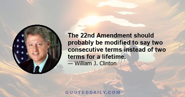 The 22nd Amendment should probably be modified to say two consecutive terms instead of two terms for a lifetime.