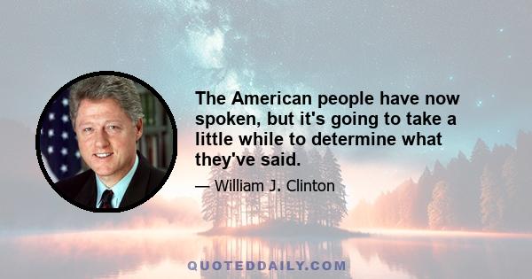 The American people have now spoken, but it's going to take a little while to determine what they've said.