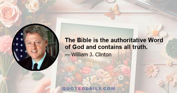 The Bible is the authoritative Word of God and contains all truth.