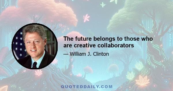 The future belongs to those who are creative collaborators