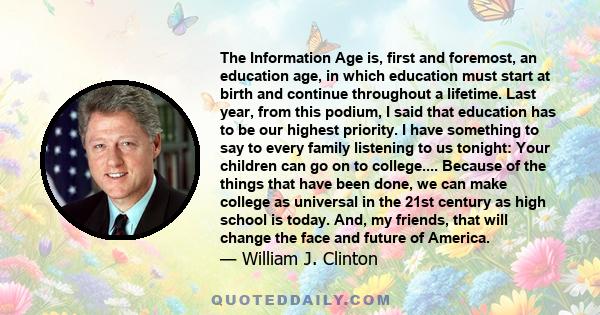 The Information Age is, first and foremost, an education age, in which education must start at birth and continue throughout a lifetime. Last year, from this podium, I said that education has to be our highest priority. 