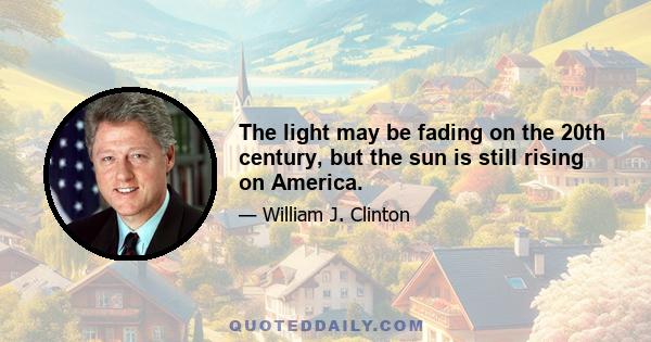 The light may be fading on the 20th century, but the sun is still rising on America.