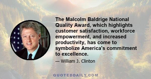 The Malcolm Baldrige National Quality Award, which highlights customer satisfaction, workforce empowerment, and increased productivity, has come to symbolize America's commitment to excellence.