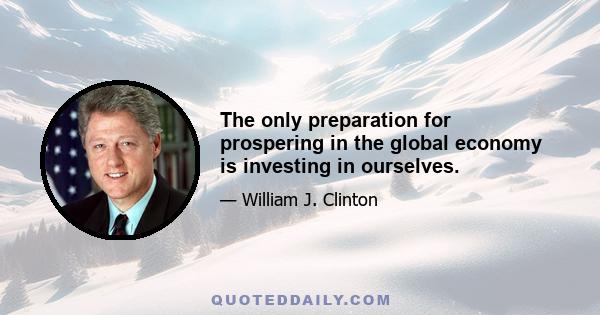 The only preparation for prospering in the global economy is investing in ourselves.