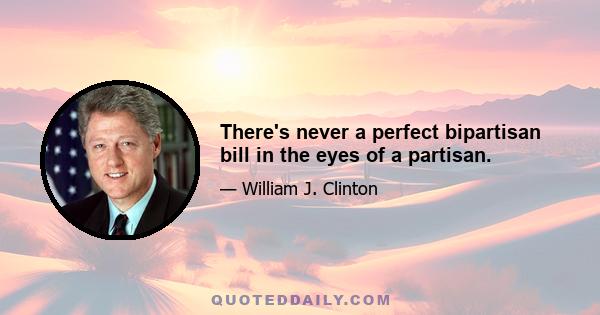 There's never a perfect bipartisan bill in the eyes of a partisan.