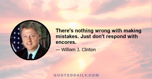 There's nothing wrong with making mistakes. Just don't respond with encores.