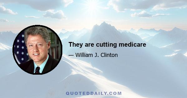 They are cutting medicare