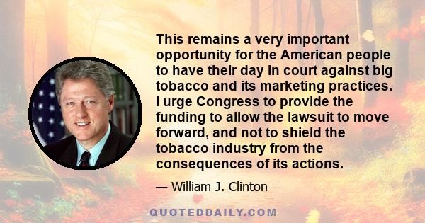 This remains a very important opportunity for the American people to have their day in court against big tobacco and its marketing practices. I urge Congress to provide the funding to allow the lawsuit to move forward,