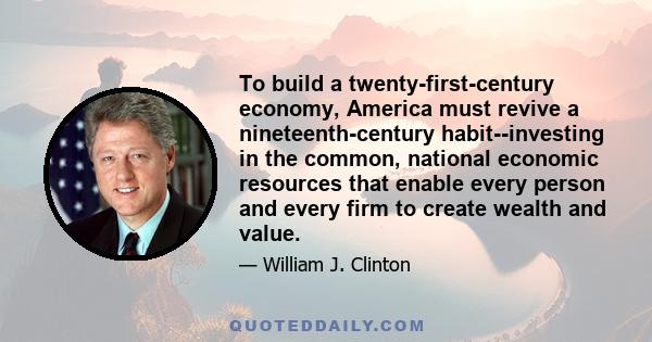 To build a twenty-first-century economy, America must revive a nineteenth-century habit--investing in the common, national economic resources that enable every person and every firm to create wealth and value.