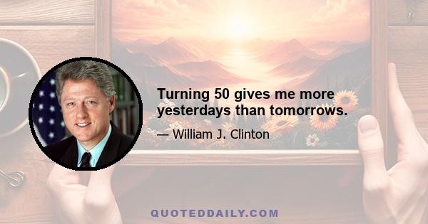 Turning 50 gives me more yesterdays than tomorrows.