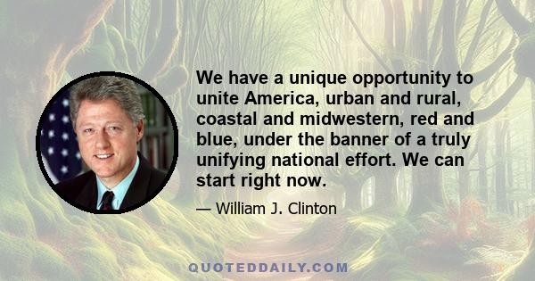 We have a unique opportunity to unite America, urban and rural, coastal and midwestern, red and blue, under the banner of a truly unifying national effort. We can start right now.