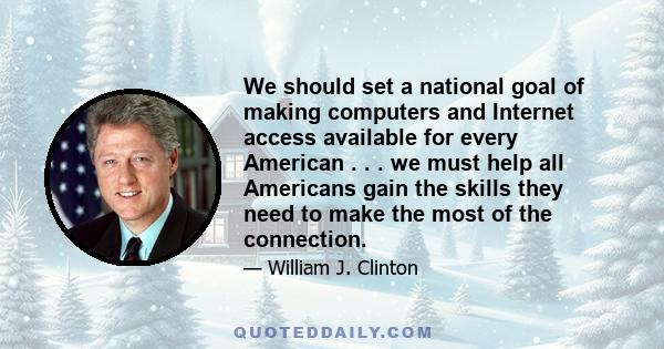 We should set a national goal of making computers and Internet access available for every American . . . we must help all Americans gain the skills they need to make the most of the connection.