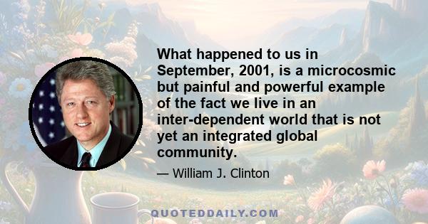 What happened to us in September, 2001, is a microcosmic but painful and powerful example of the fact we live in an inter-dependent world that is not yet an integrated global community.