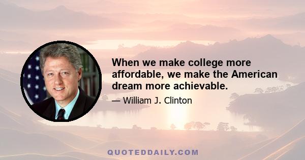 When we make college more affordable, we make the American dream more achievable.