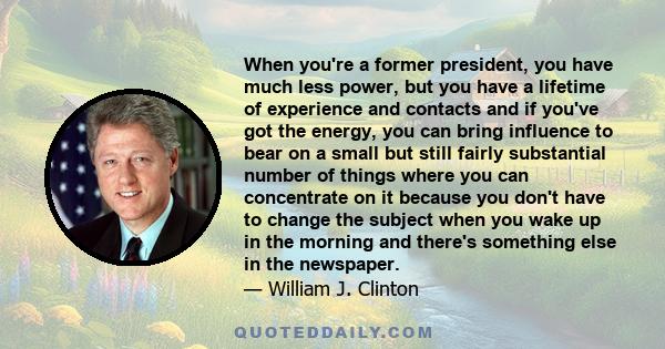 When you're a former president, you have much less power, but you have a lifetime of experience and contacts and if you've got the energy, you can bring influence to bear on a small but still fairly substantial number