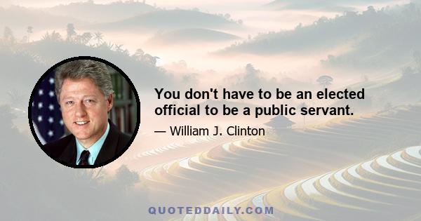 You don't have to be an elected official to be a public servant.