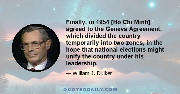 Finally, in 1954 [Ho Chi Minh] agreed to the Geneva Agreement, which divided the country temporarily into two zones, in the hope that national elections might unify the country under his leadership.