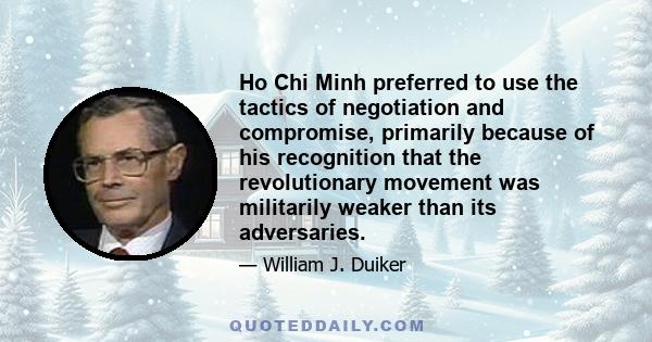 Ho Chi Minh preferred to use the tactics of negotiation and compromise, primarily because of his recognition that the revolutionary movement was militarily weaker than its adversaries.