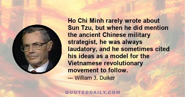 Ho Chi Minh rarely wrote about Sun Tzu, but when he did mention the ancient Chinese military strategist, he was always laudatory, and he sometimes cited his ideas as a model for the Vietnamese revolutionary movement to