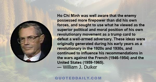 Ho Chi Minh was well aware that the enemy possessed more firepower than did his own forces, and sought to use what he viewed as the superior political and moral position of his own revolutionary movement as a trump card 