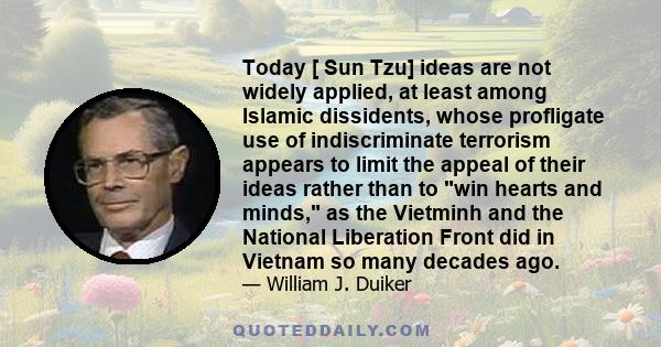 Today [ Sun Tzu] ideas are not widely applied, at least among Islamic dissidents, whose profligate use of indiscriminate terrorism appears to limit the appeal of their ideas rather than to win hearts and minds, as the