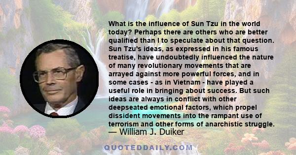 What is the influence of Sun Tzu in the world today? Perhaps there are others who are better qualified than I to speculate about that question. Sun Tzu's ideas, as expressed in his famous treatise, have undoubtedly