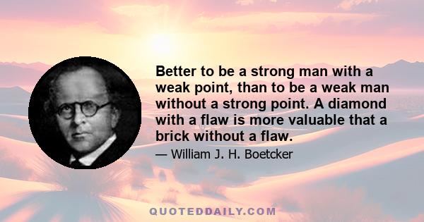 Better to be a strong man with a weak point, than to be a weak man without a strong point. A diamond with a flaw is more valuable that a brick without a flaw.