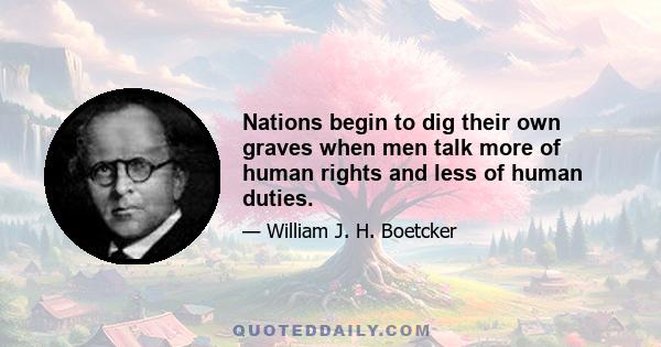 Nations begin to dig their own graves when men talk more of human rights and less of human duties.