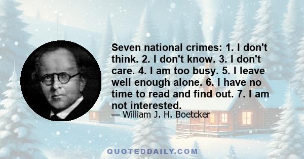 Seven national crimes: 1. I don't think. 2. I don't know. 3. I don't care. 4. I am too busy. 5. I leave well enough alone. 6. I have no time to read and find out. 7. I am not interested.