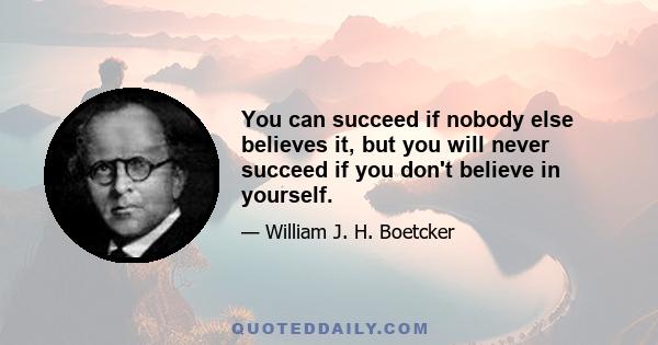 You can succeed if nobody else believes it, but you will never succeed if you don't believe in yourself.