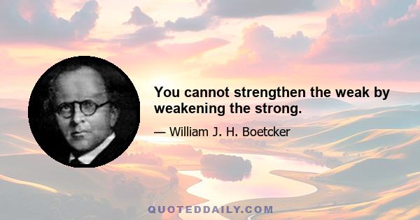 You cannot strengthen the weak by weakening the strong.