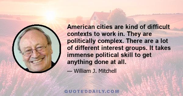 American cities are kind of difficult contexts to work in. They are politically complex. There are a lot of different interest groups. It takes immense political skill to get anything done at all.