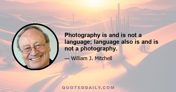 Photography is and is not a language; language also is and is not a photography.