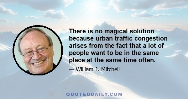 There is no magical solution because urban traffic congestion arises from the fact that a lot of people want to be in the same place at the same time often.