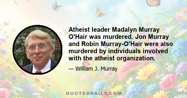 Atheist leader Madalyn Murray O'Hair was murdered. Jon Murray and Robin Murray-O'Hair were also murdered by individuals involved with the atheist organization.