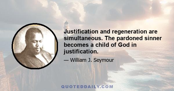 Justification and regeneration are simultaneous. The pardoned sinner becomes a child of God in justification.