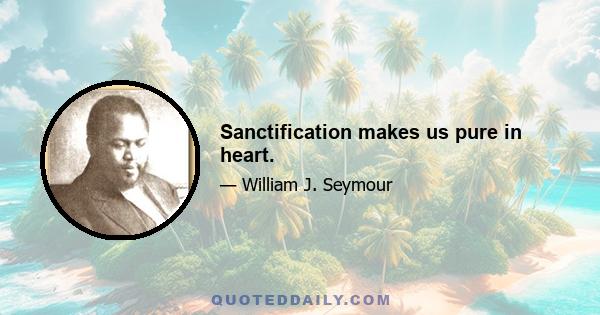 Sanctification makes us pure in heart.