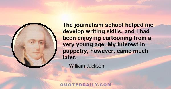 The journalism school helped me develop writing skills, and I had been enjoying cartooning from a very young age. My interest in puppetry, however, came much later.