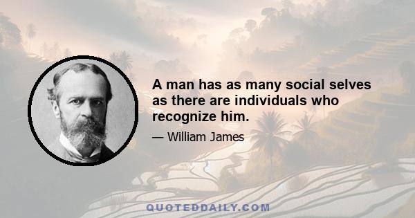 A man has as many social selves as there are individuals who recognize him.