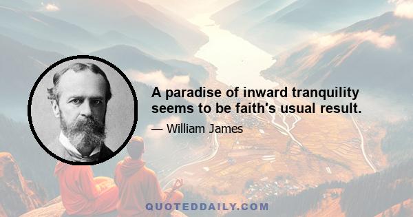 A paradise of inward tranquility seems to be faith's usual result.