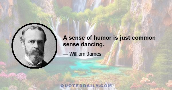 A sense of humor is just common sense dancing.