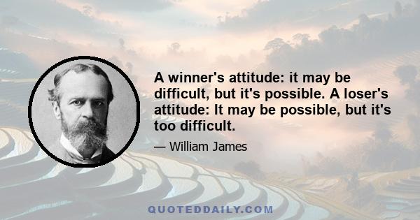 A winner's attitude: it may be difficult, but it's possible. A loser's attitude: It may be possible, but it's too difficult.